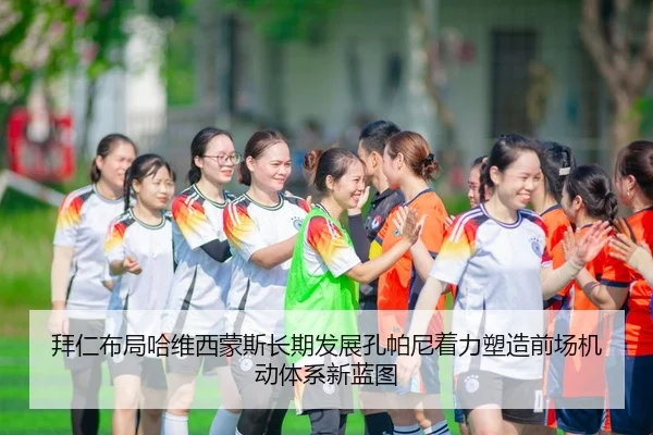 拜仁布局哈维西蒙斯长期发展孔帕尼着力塑造前场机动体系新蓝图